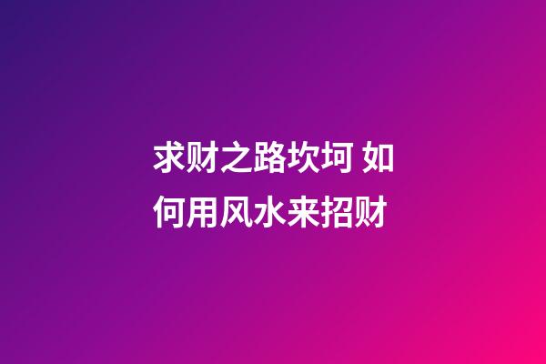求财之路坎坷 如何用风水来招财
